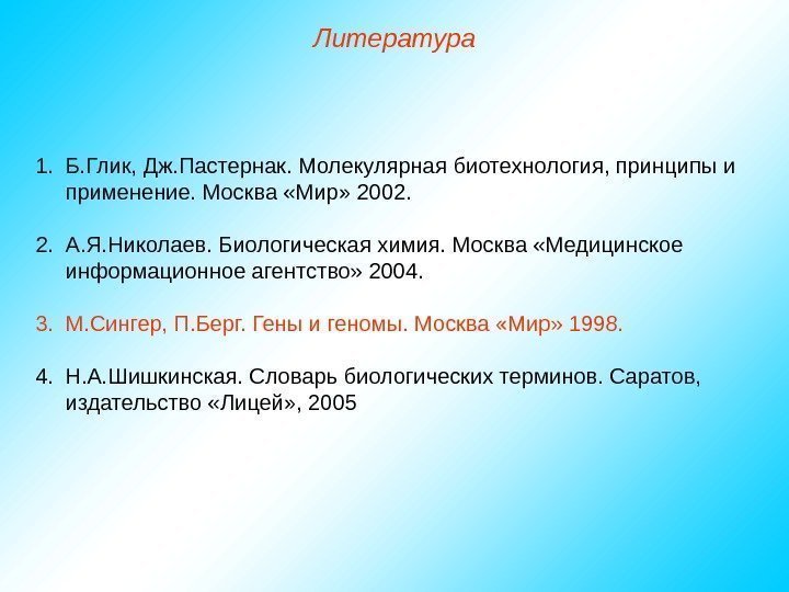   1. Б. Глик, Дж. Пастернак. Молекулярная биотехнология, принципы и применение. Москва «Мир»