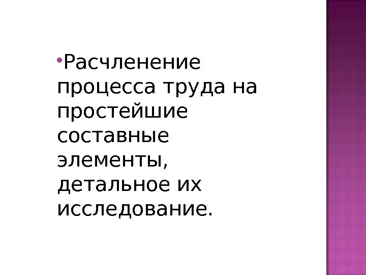  Расчленение процесса труда на простейшие составные элементы,  детальное их исследование. 