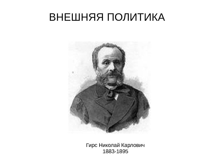   ВНЕШНЯЯ ПОЛИТИКА Гирс Николай Карлович 1883 -1895 