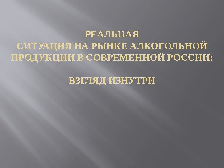 РЕАЛЬНАЯ СИТУАЦИЯ НА РЫНКЕ АЛКОГОЛЬНОЙ ПРОДУКЦИИ В СОВРЕМЕННОЙ РОССИИ:  ВЗГЛЯД ИЗНУТРИ 