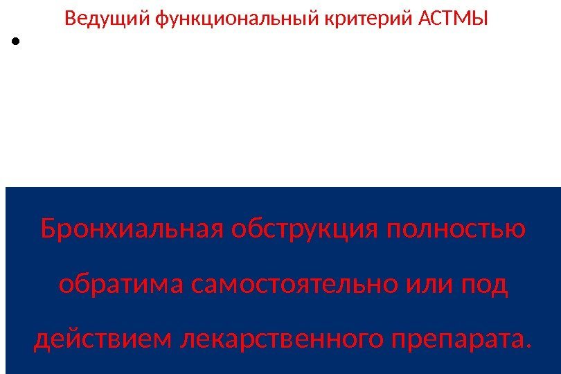 Ведущий функциональный критерий АСТМЫ Бронхиальная обструкция полностью обратима самостоятельно или под действием лекарственного препарата.