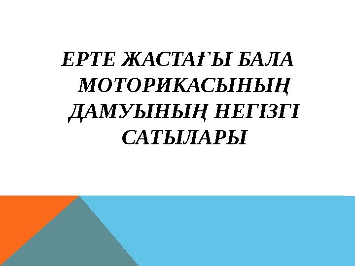 ЕРТЕ ЖАСТА Ы БАЛА Ғ МОТОРИКАСЫНЫ  Ң ДАМУЫНЫ НЕГІЗГІ Ң САТЫЛАРЫ 