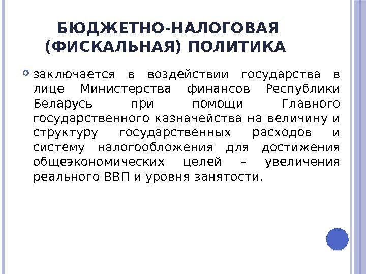 БЮДЖЕТНО-НАЛОГОВАЯ (ФИСКАЛЬНАЯ) ПОЛИТИКА  заключается в воздействии государства в лице Министерства финансов Республики Беларусь