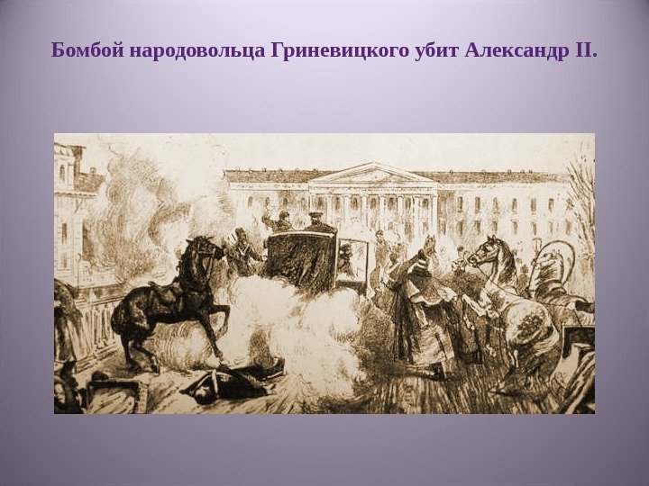 Бомбой народовольца Гриневицкого убит Александр II. 