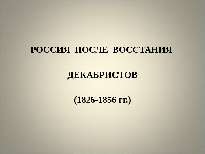 РОССИЯ ПОСЛЕ ВОССТАНИЯ ДЕКАБРИСТОВ (1826 -1856 гг. ) 