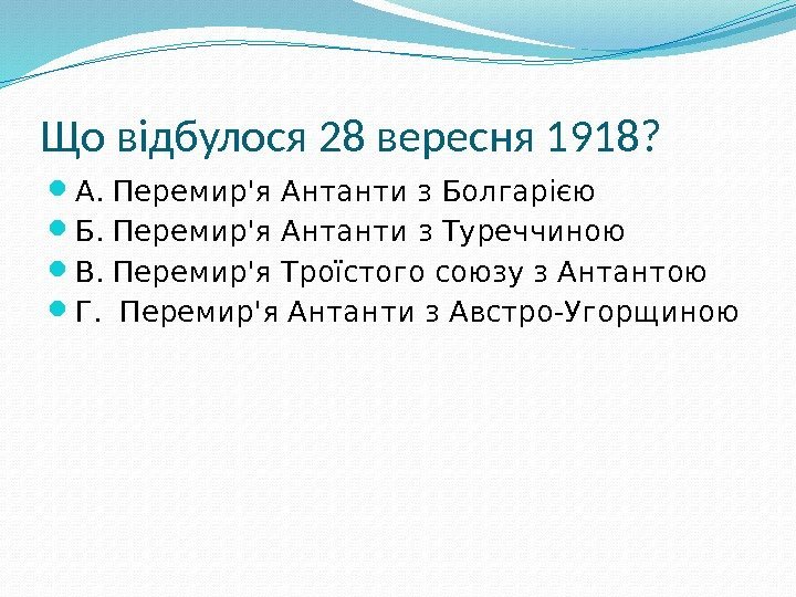 Що відбулося 28 вересня 1918?  А. Перемир'я Антанти з Болгарією  Б. Перемир'я