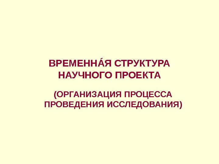 ВРЕМЕНН ÁЯ СТРУКТУРА НАУЧНОГО ПРОЕКТА (ОРГАНИЗАЦИЯ ПРОЦЕССА ПРОВЕДЕНИЯ ИССЛЕДОВАНИЯ) 