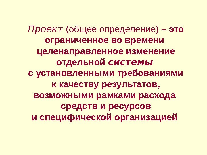 Проект  (общее определение) – это ограниченное во времени целенаправленное изменение отдельной системы 