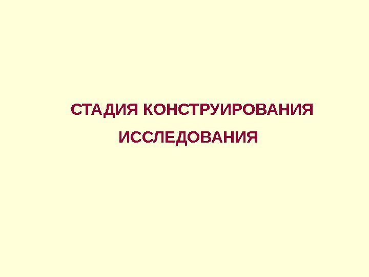 СТАДИЯ КОНСТРУИРОВАНИЯ ИССЛЕДОВАНИЯ  