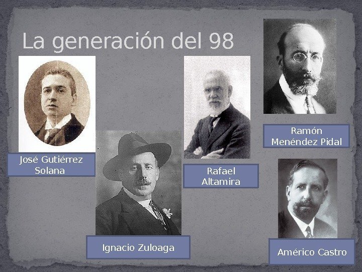 La generación del 98 José Gutiérrez Solana Ignacio Zuloaga Rafael Altamira Ramón Menéndez Pidal