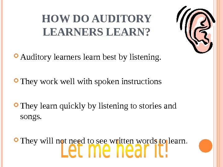 HOW DO AUDITORY LEARNERS LEARN?  Auditory learners learn best by listening.  They