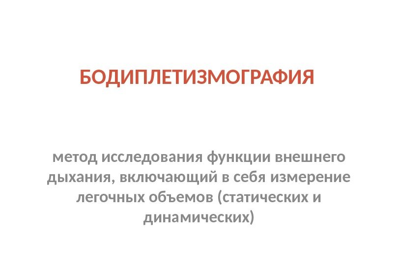 БОДИПЛЕТИЗМОГРАФИЯ метод исследования функции внешнего дыхания, включающий в себя измерение легочных объемов (статических и