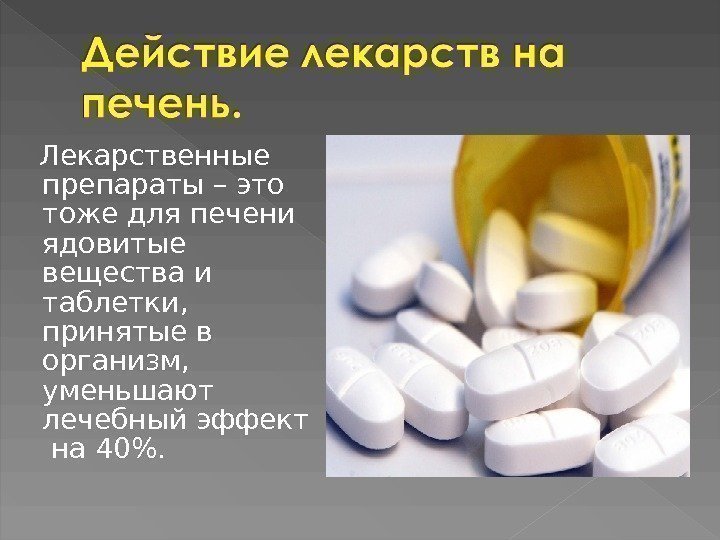   Лекарственные препараты – это тоже для печени ядовитые вещества и таблетки, 