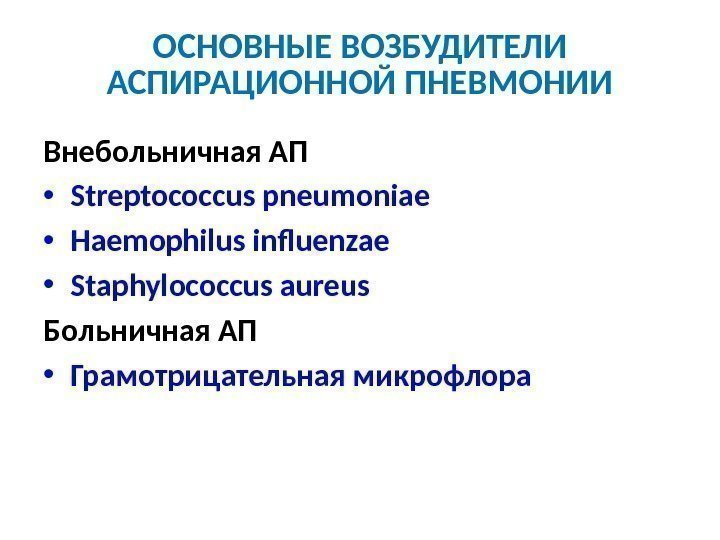 ОСНОВНЫЕ ВОЗБУДИТЕЛИ АСПИРАЦИОННОЙ ПНЕВМОНИИ Внебольничная АП • Streptococcus pneumoniae • Haemophilus influenzae • Staphylococcus
