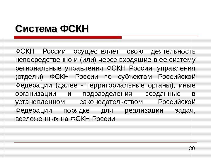 38 Система ФСКН России осуществляет свою деятельность непосредственно и (или) через входящие в ее