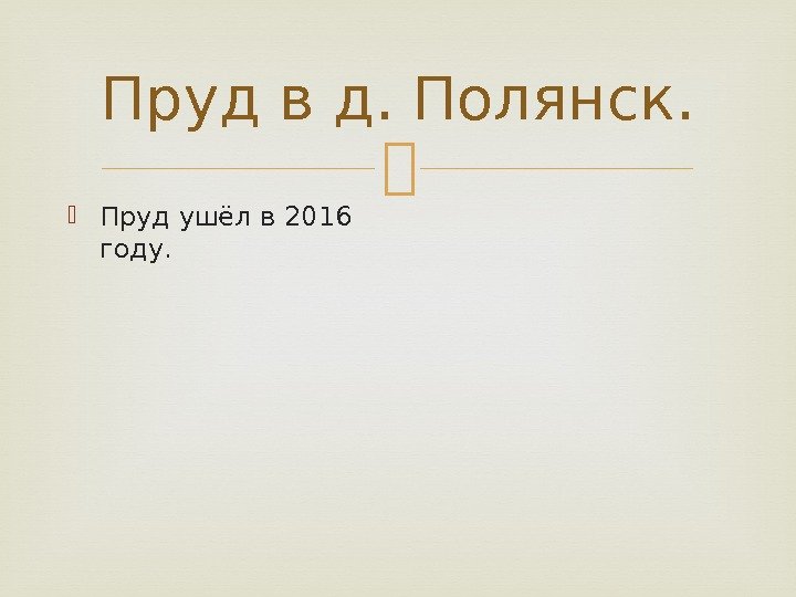 Пруд в д. Полянск.  Пруд ушёл в 2016 году. 