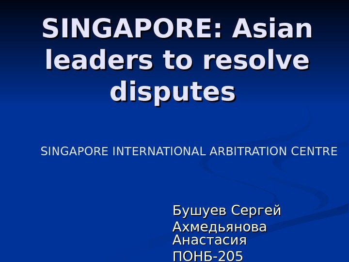 SINGAPORE: Asian leaders to resolve disputes  Бушуев Сергей Ахмедьянова Анастасия ПОНБ-205 SINGAPORE INTERNATIONAL