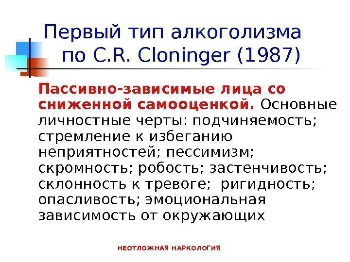 НЕОТЛОЖНАЯ НАРКОЛОГИЯПервый  тип алкоголизма   по C. R. Cloninger (1987) Пассивно-зависимые лица