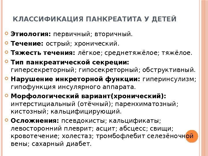 КЛАССИФИКАЦИЯ ПАНКРЕАТИТА У ДЕТЕЙ Этиология:  первичный; вторичный.  Течение:  острый; хронический. 