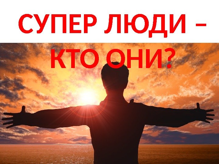 СУПЕР ЛЮДИ – КТО ОНИ? 