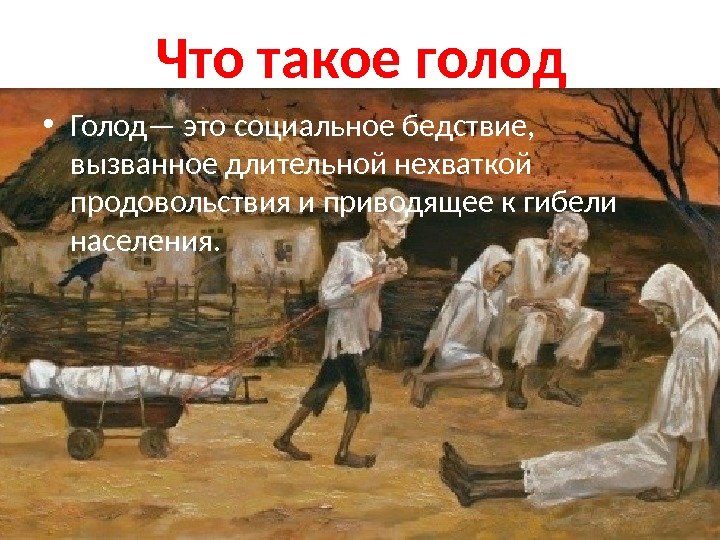 Что такое голод • Голод— это социальное бедствие,  вызванное длительной нехваткой продовольствия и