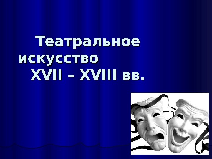 Театральное искусство      XVII – – XVIII вв.  