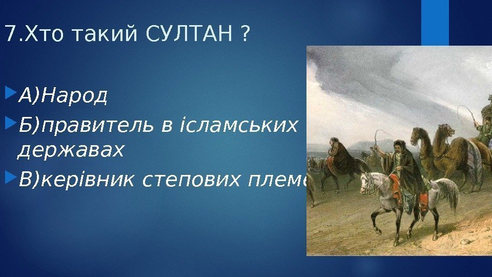 7. Хто такий СУЛТАН ?  А)Народ Б)правитель в ісламських державах  В)керівник степових