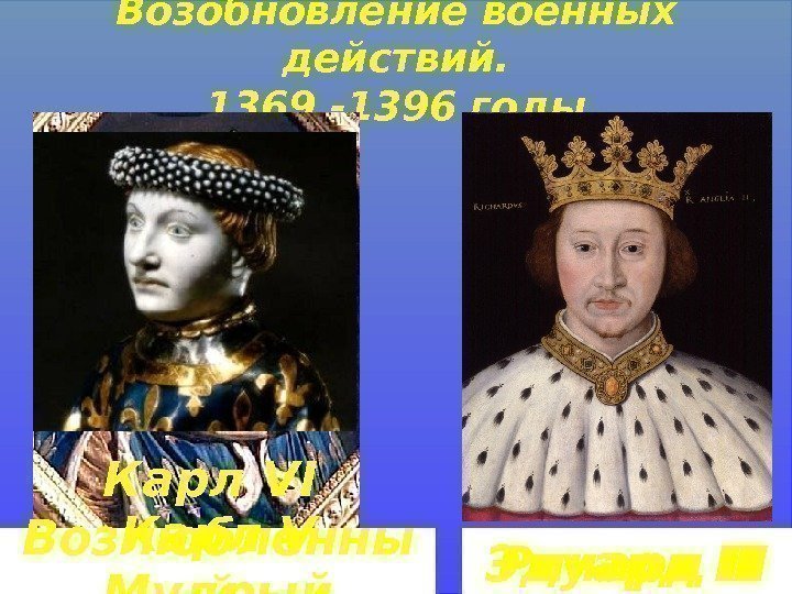 Возобновление военных действий. 1369 -1396 годы Карл V Мудрый Эдуард III Ричард IIКарл VI