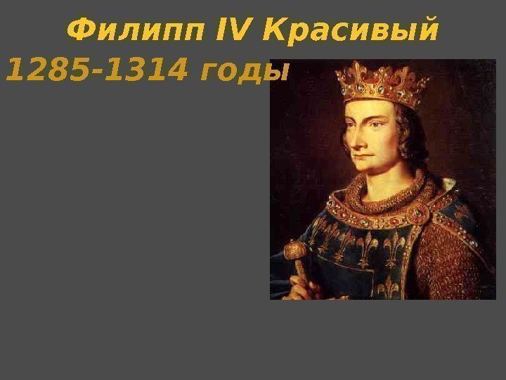 Филипп IV Красивый 1285 -1314 годы 