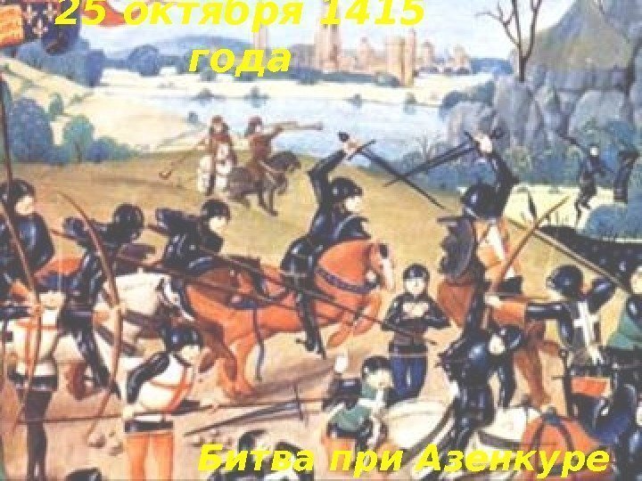 25 октября 1415 года Битва при Азенкуре 