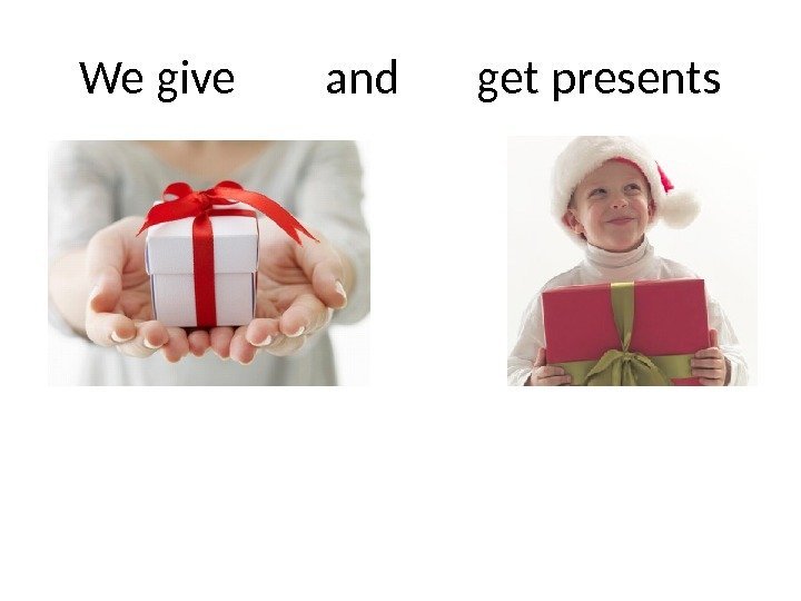 We give  and  get presents 