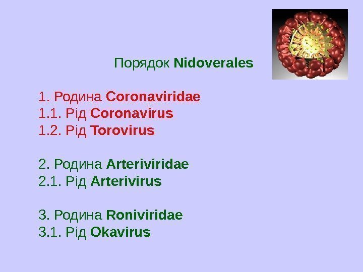   Порядок Nidoverales 1. Родина Coronaviridae 1. 1. Рід Coronavirus  1. 2.