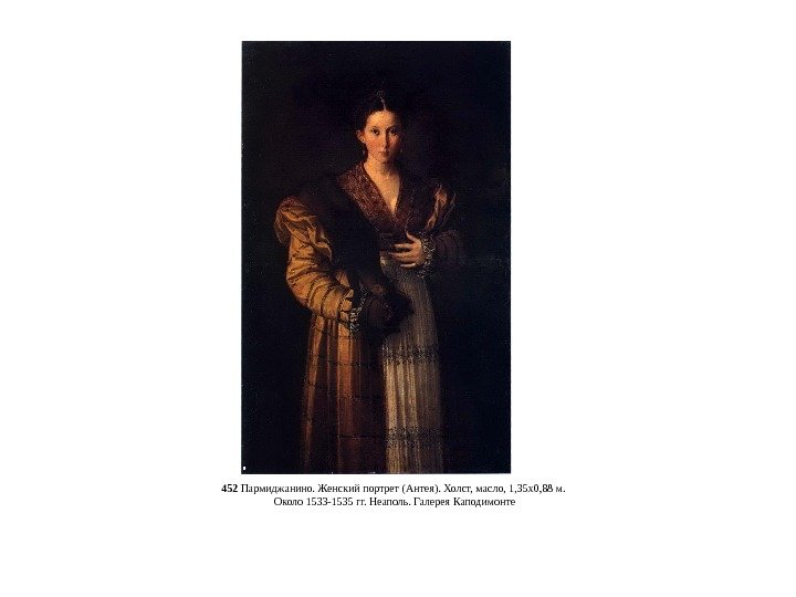 452 Пармиджанино. Женский портрет (Антея). Холст, масло, 1, 35 x 0, 88 м. 