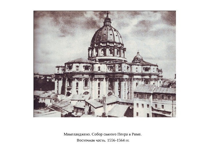 Микеланджело. Собор святого Петра в Риме.  Восточная часть. 1556 -1564 гг. 