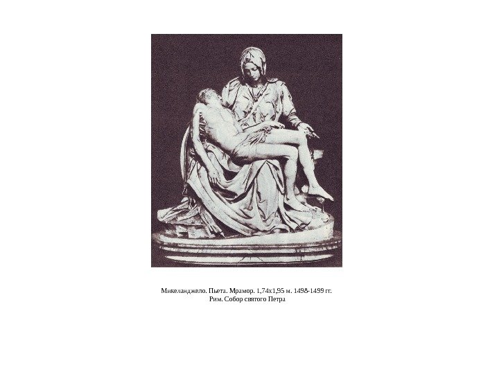 Микеланджело. Пьета. Мрамор. 1, 74 x 1, 95 м. 1498 -1499 гг.  Рим.