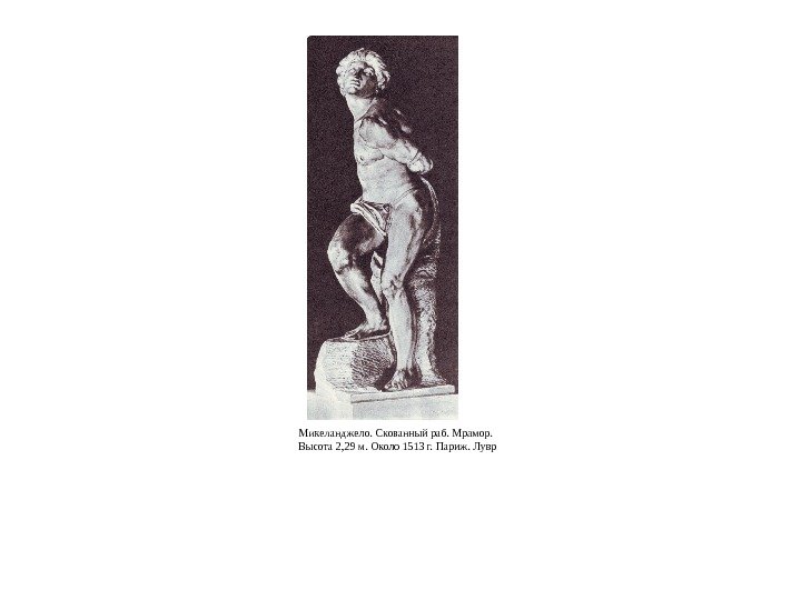 Микеланджело. Скованный раб. Мрамор.  Высота 2, 29 м. Около 1513 г. Париж. Лувр