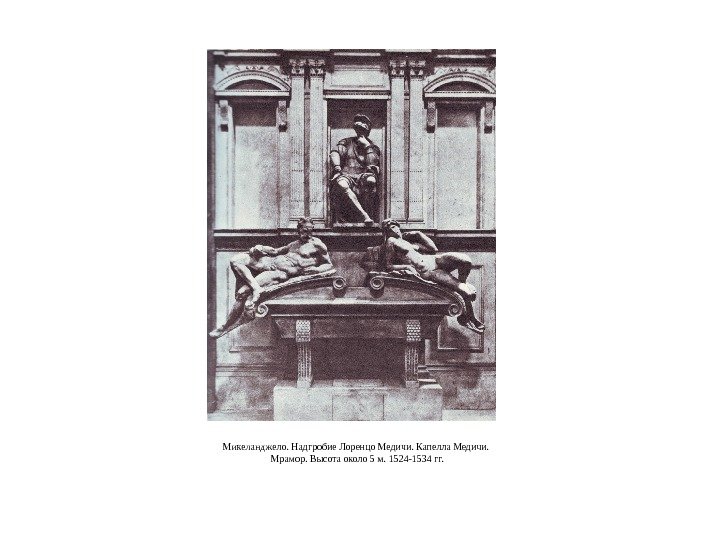 Микеланджело. Надгробие Лоренцо Медичи. Капелла Медичи.  Мрамор. Высота около 5 м. 1524 -1534