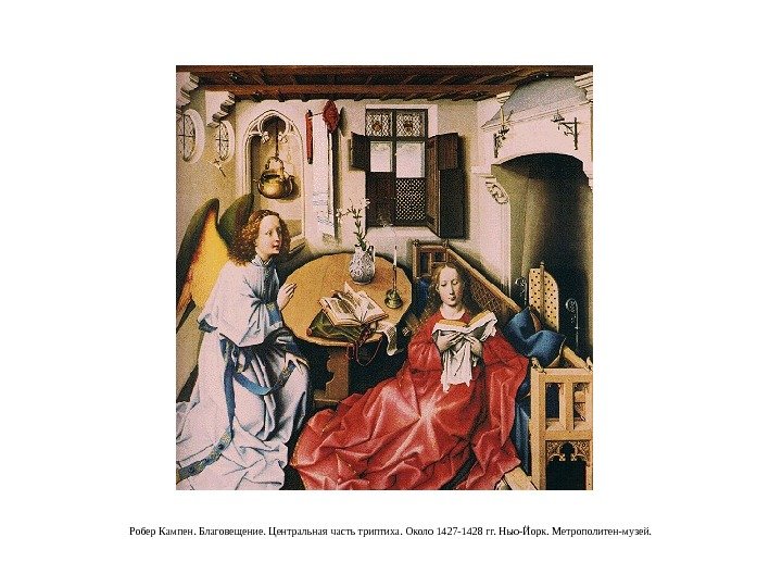 Робер Кампен. Благовещение. Центральная часть триптиха. Около 1427 -1428 гг. Нью-Йорк. Метрополитен-музей. 