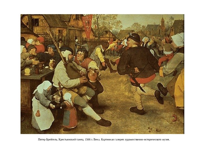 Питер Брейгель. Крестьянский танец. 1566 г. Вена. Картинная галерея художественно-исторического музея. 