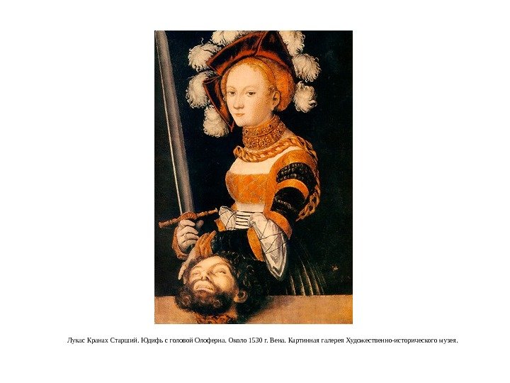 Лукас Кранах Старший. Юдифь с головой Олоферна. Около 1530 г. Вена. Картинная галерея Художественно-исторического