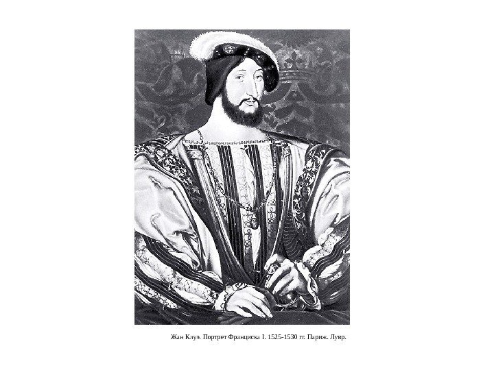 Жан Клуэ. Портрет Франциска I. 1525 -1530 гг. Париж. Лувр. 