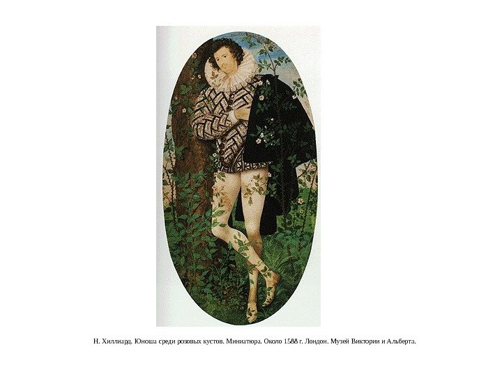 Н. Хиллиард. Юноша среди розовых кустов. Миниатюра. Около 1588 г. Лондон. Музей Виктории и