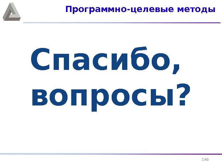 Спасибо,  вопросы? Программно-целевые методы 146 