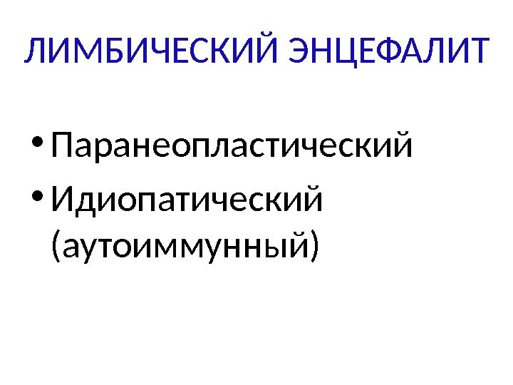 ЛИМБИЧЕСКИЙ ЭНЦЕФАЛИТ • Паранеопластический • Идиопатический (аутоиммунный) 