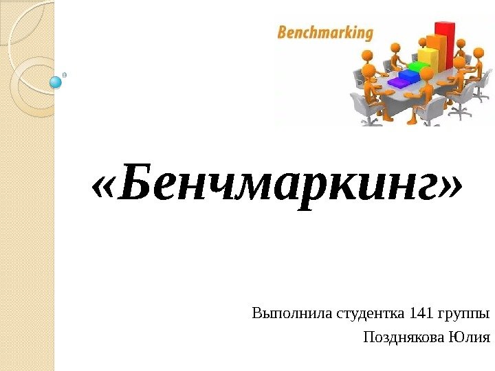  «Бенчмаркинг» Выполнила студентка 141 группы Позднякова Юлия  