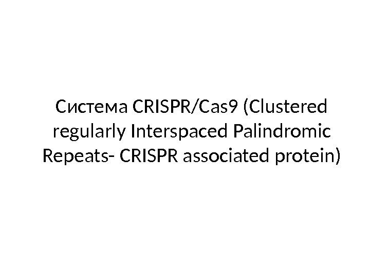 Система CRISPR/Cas 9 (Clustered regularly Interspaced Palindromic Repeats- CRISPR associated protein) 