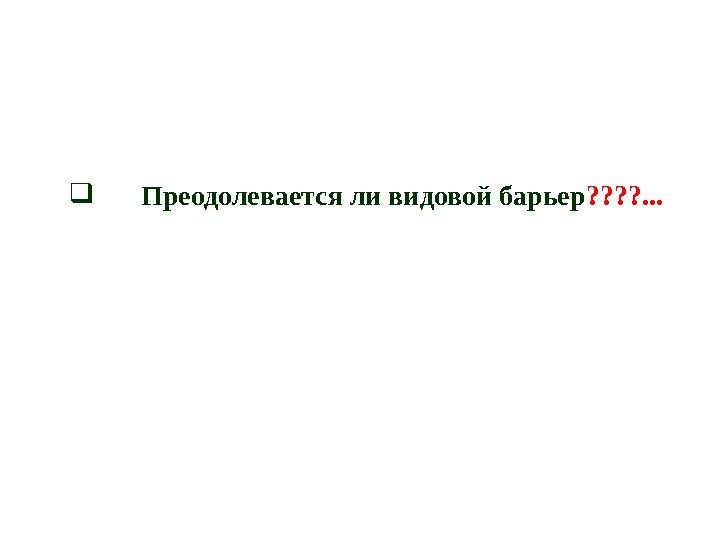  Преодолевается ли видовой барьер ? ? . . . 