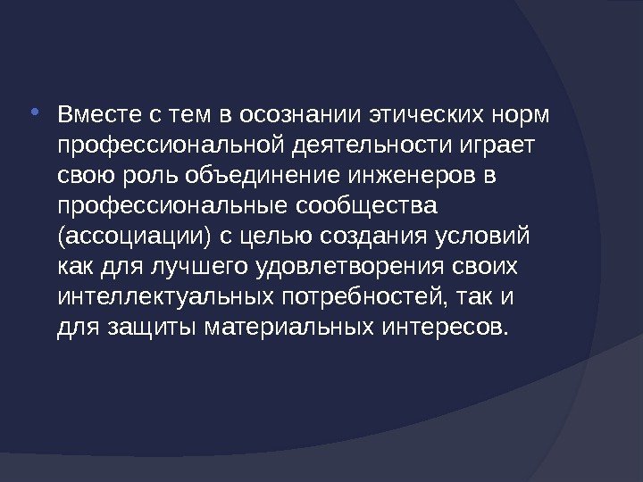  Вместестемвосознанииэтическихнорм профессиональнойдеятельностииграет своюрольобъединениеинженеровв профессиональныесообщества (ассоциации)сцельюсозданияусловий какдлялучшегоудовлетворениясвоих интеллектуальныхпотребностей, таки длязащитыматериальныхинтересов. 