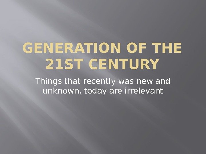 GENERATION OF THE 21 ST CENTURY Things that recently was new and unknown, today