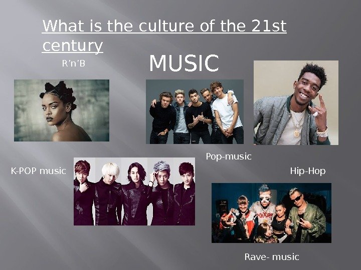 What is the culture of the 21 st century MUSIC K-POP music Pop-music. R’n’B